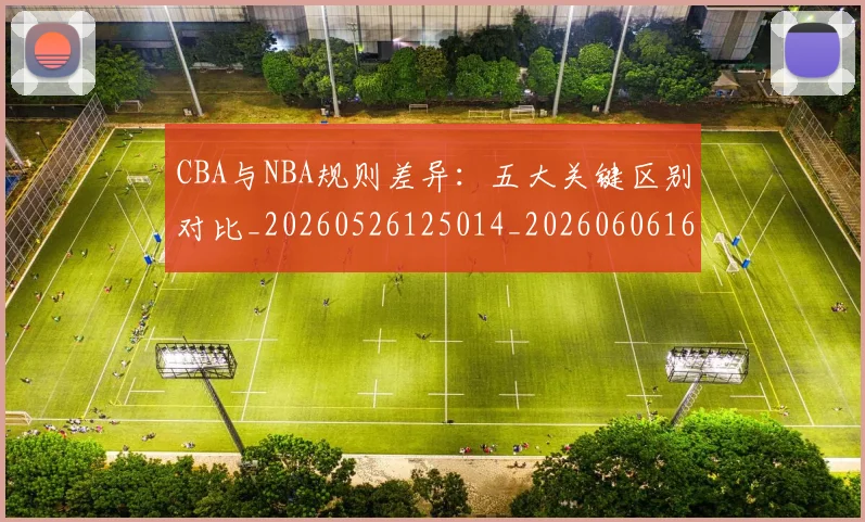 CBA与NBA规则差异：五大关键区别对比_20260526125014_20260606165135