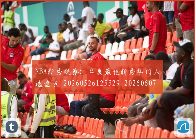 NBA新秀观察：年度最佳新秀热门人选盘点_20260526125529_20260607160313