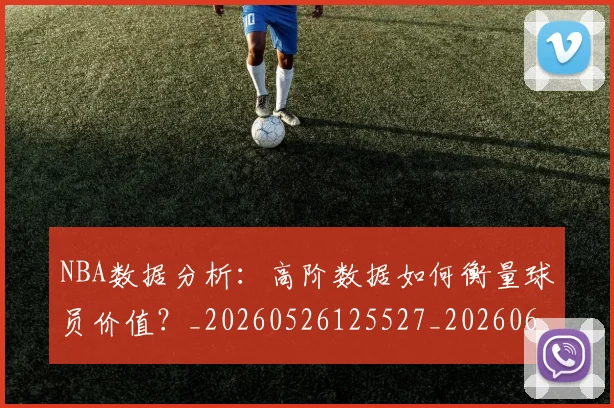 NBA数据分析：高阶数据如何衡量球员价值？_20260526125527_20260607160310