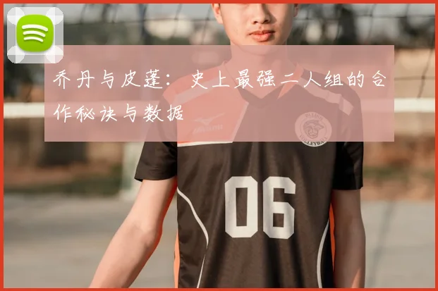 乔丹与皮蓬：史上最强二人组的合作秘诀与数据